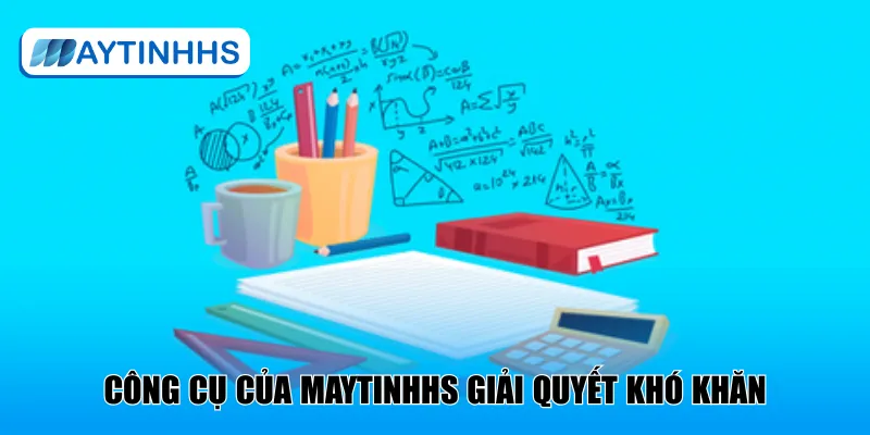 Công cụ của MaytinhHS giải quyết khó khăn