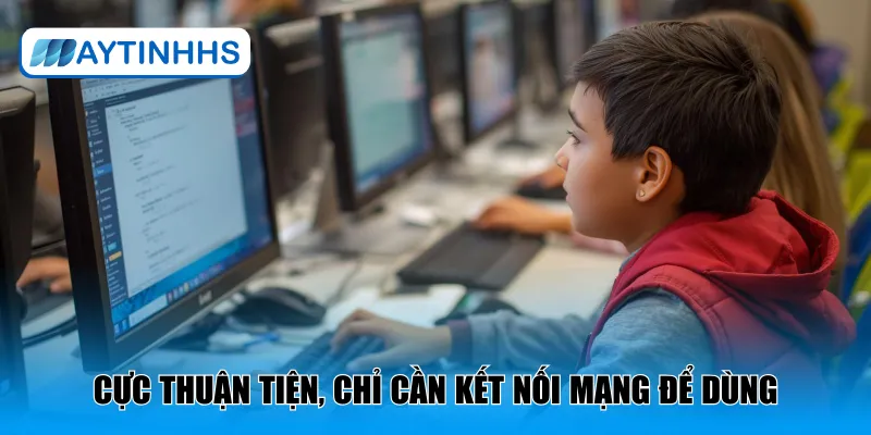 Cực thuận tiện, chỉ cần kết nối mạng để dùng