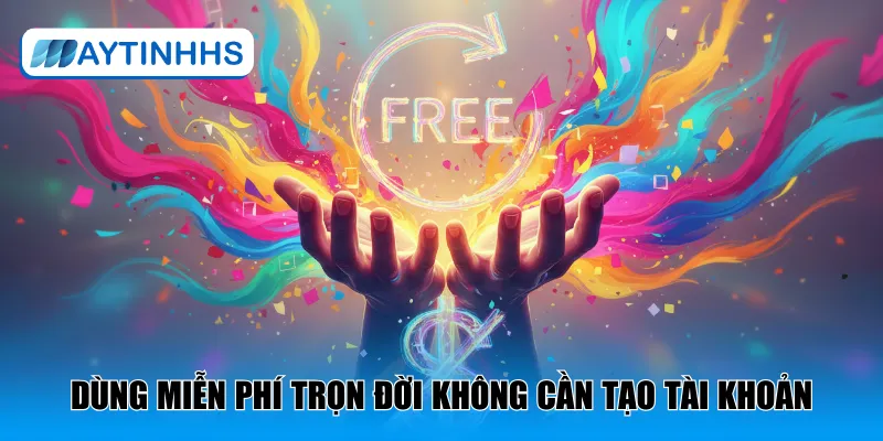 Dùng miễn phí trọn đời không cần tạo tài khoản
