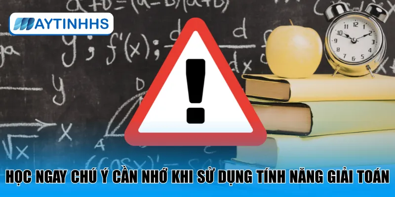 Học ngay chú ý cần nhớ khi sử dụng tính năng giải toán