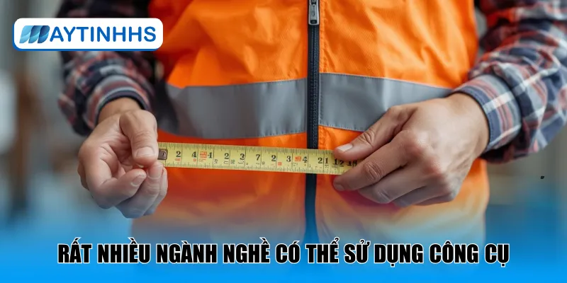 Rất nhiều ngành nghề có thể sử dụng công cụ