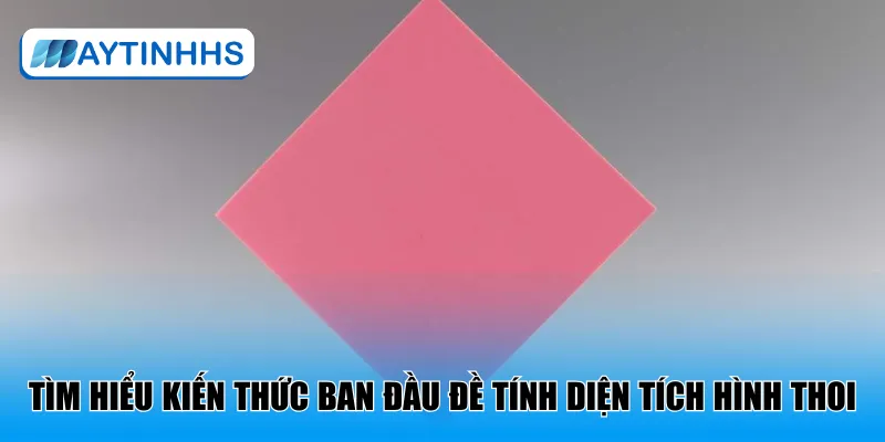 Tìm hiểu kiến thức ban đầu đề tính diện tích hình thoi