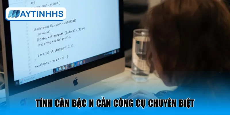 Tính căn bậc n cần công cụ chuyên biệt