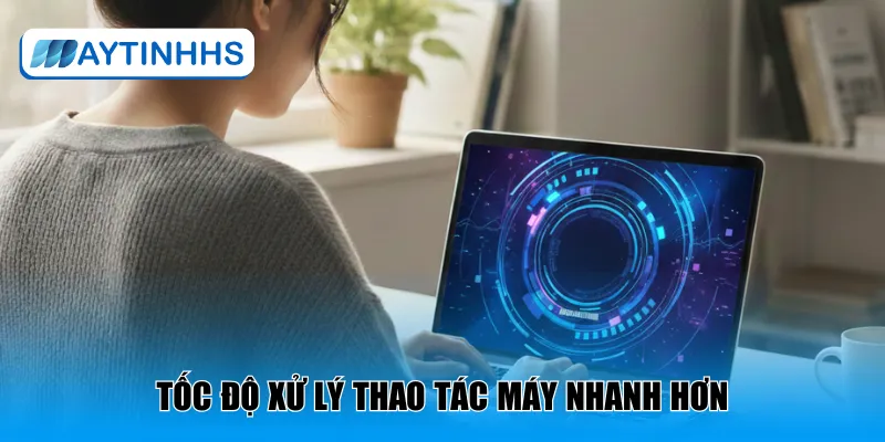 Tốc độ xử lý thao tác máy nhanh hơn